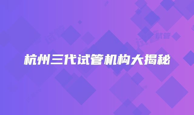 杭州三代试管机构大揭秘