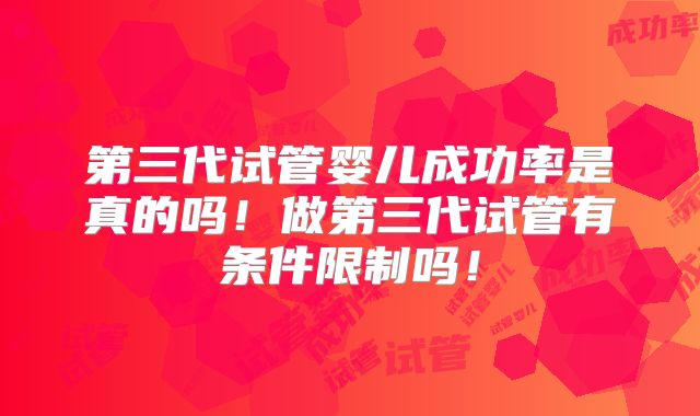 第三代试管婴儿成功率是真的吗！做第三代试管有条件限制吗！