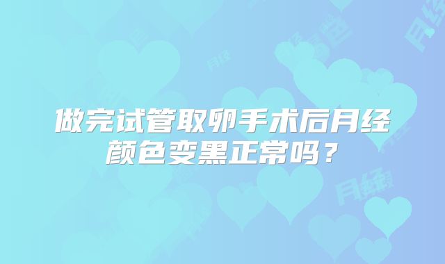 做完试管取卵手术后月经颜色变黑正常吗？