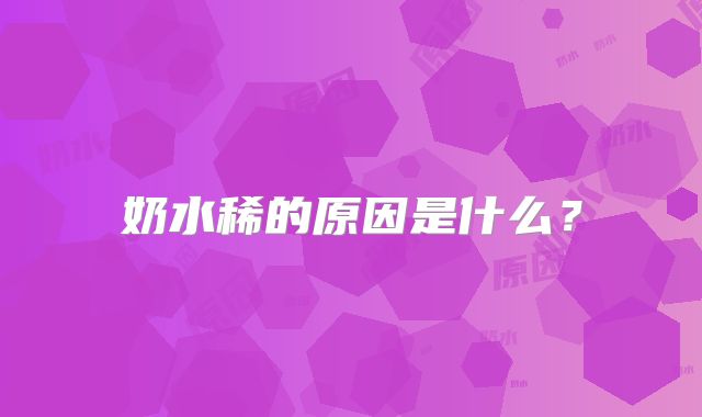 奶水稀的原因是什么?