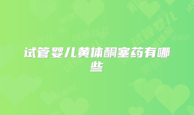 试管婴儿黄体酮塞药有哪些