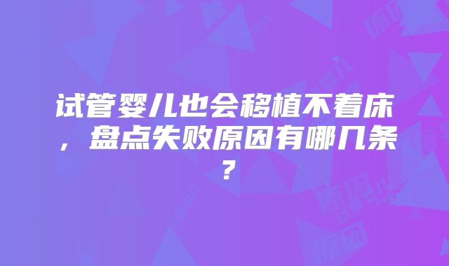 试管婴儿也会移植不着床，盘点失败原因有哪几条？