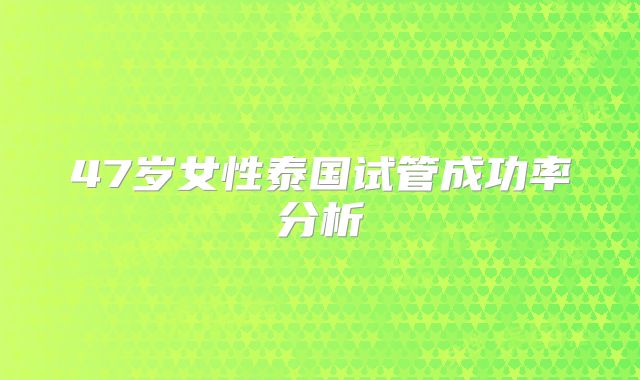 47岁女性泰国试管成功率分析