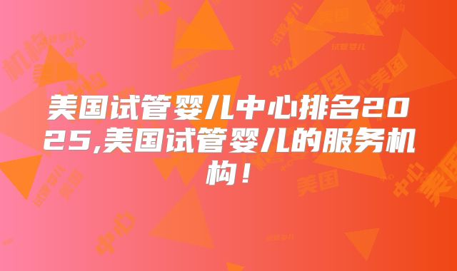 美国试管婴儿中心排名2025,美国试管婴儿的服务机构！