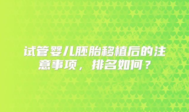 试管婴儿胚胎移植后的注意事项，排名如何？