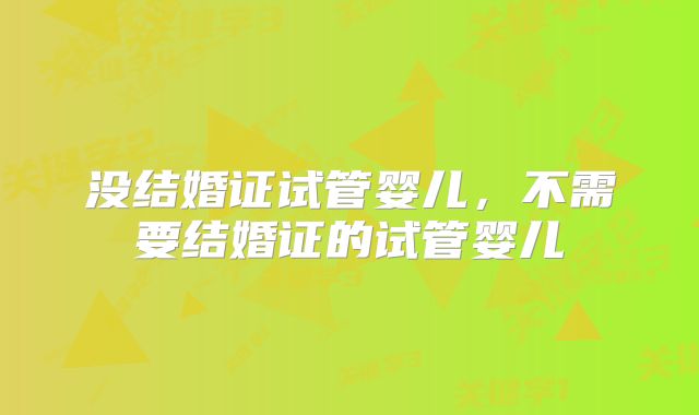 没结婚证试管婴儿，不需要结婚证的试管婴儿