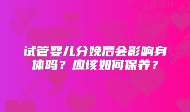 试管婴儿分娩后会影响身体吗？应该如何保养？