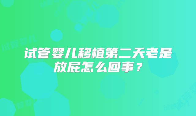 试管婴儿移植第二天老是放屁怎么回事？