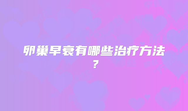 卵巢早衰有哪些治疗方法？
