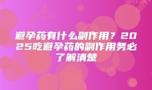 避孕药有什么副作用？2025吃避孕药的副作用务必了解清楚