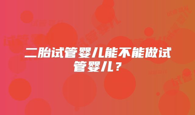 二胎试管婴儿能不能做试管婴儿？