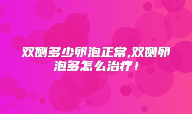 双侧多少卵泡正常,双侧卵泡多怎么治疗!
