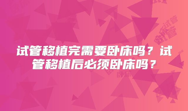试管移植完需要卧床吗？试管移植后必须卧床吗？