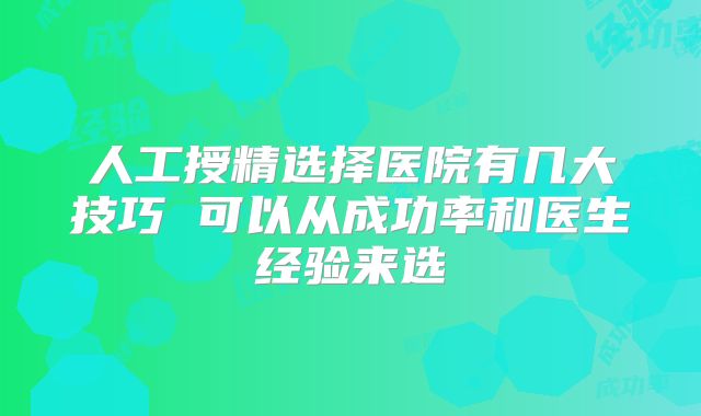 人工授精选择医院有几大技巧 可以从成功率和医生经验来选