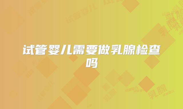 试管婴儿需要做乳腺检查吗