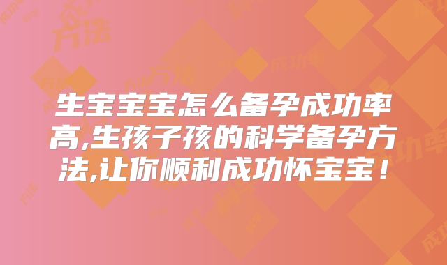 生宝宝宝怎么备孕成功率高,生孩子孩的科学备孕方法,让你顺利成功怀宝宝！