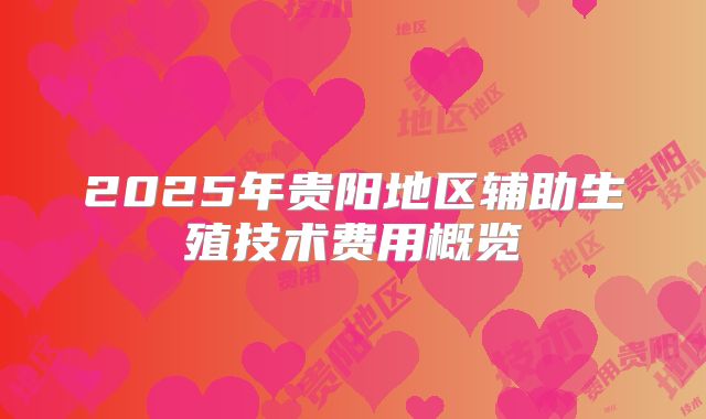 2025年贵阳地区辅助生殖技术费用概览