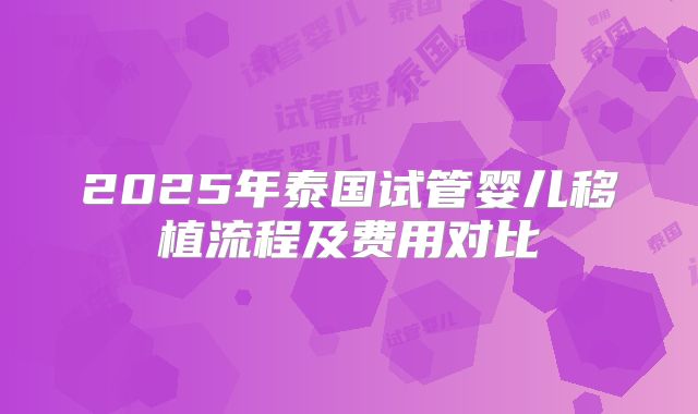 2025年泰国试管婴儿移植流程及费用对比