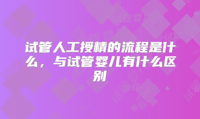 试管人工授精的流程是什么,与试管婴儿有什么区别