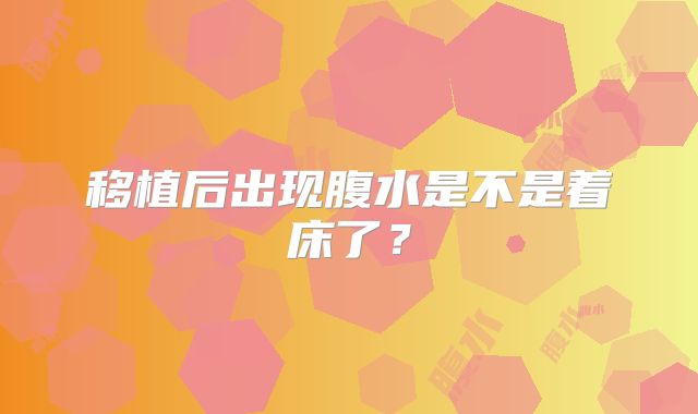 移植后出现腹水是不是着床了?