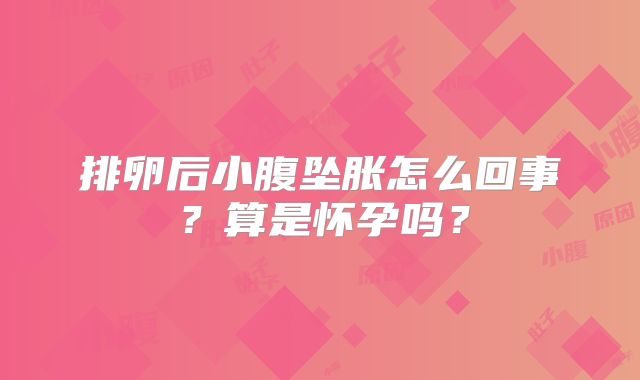 排卵后小腹坠胀怎么回事？算是怀孕吗？