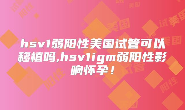 hsv1弱阳性美国试管可以移植吗,hsv1igm弱阳性影响怀孕!