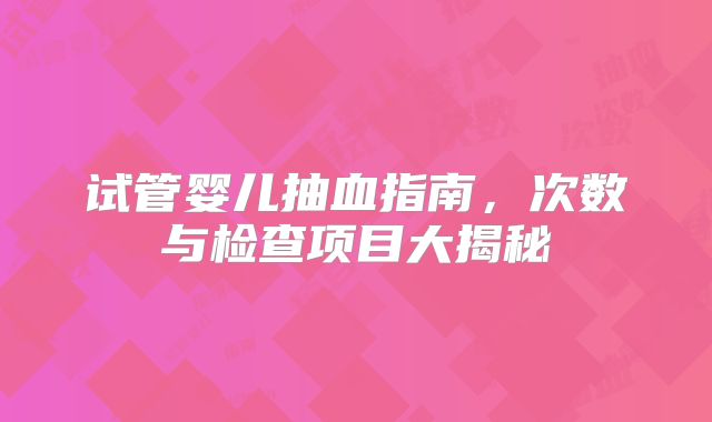 试管婴儿抽血指南，次数与检查项目大揭秘