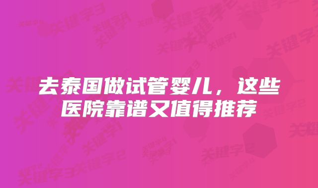 去泰国做试管婴儿，这些医院靠谱又值得推荐