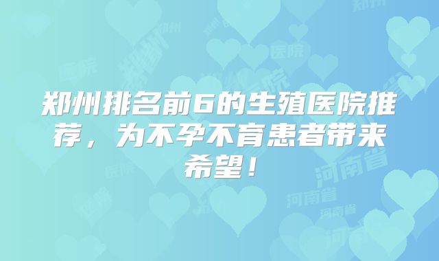 郑州排名前6的生殖医院推荐，为不孕不育患者带来希望！