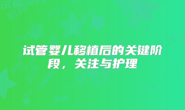 试管婴儿移植后的关键阶段，关注与护理