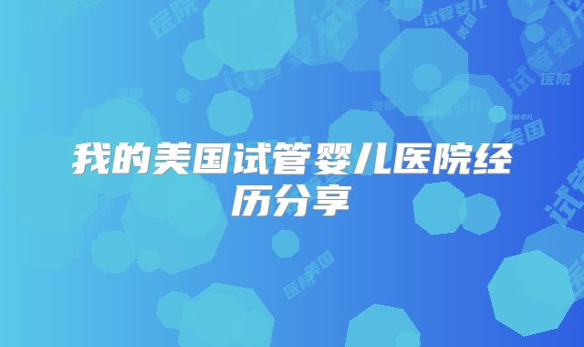 我的美国试管婴儿医院经历分享