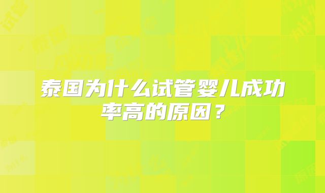 泰国为什么试管婴儿成功率高的原因？