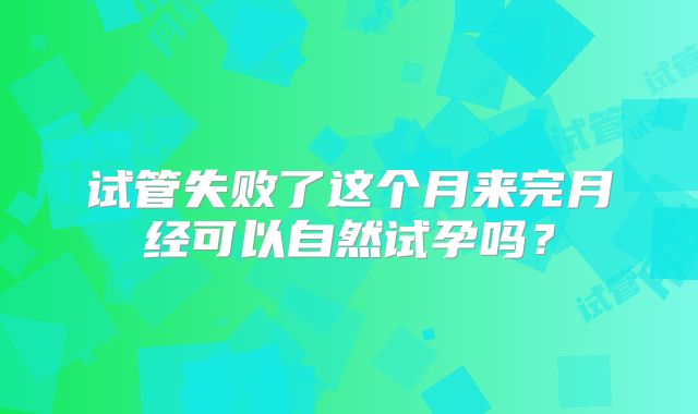 试管失败了这个月来完月经可以自然试孕吗？