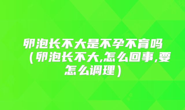 卵泡长不大是不孕不育吗(卵泡长不大,怎么回事,要怎么调理)