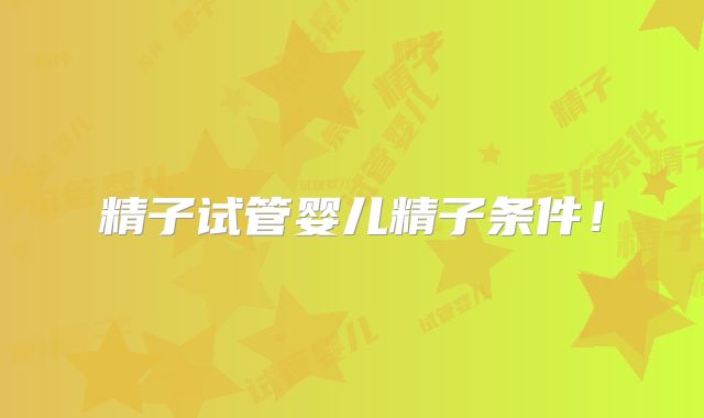 精子试管婴儿精子条件！