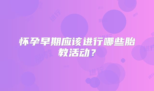怀孕早期应该进行哪些胎教活动？