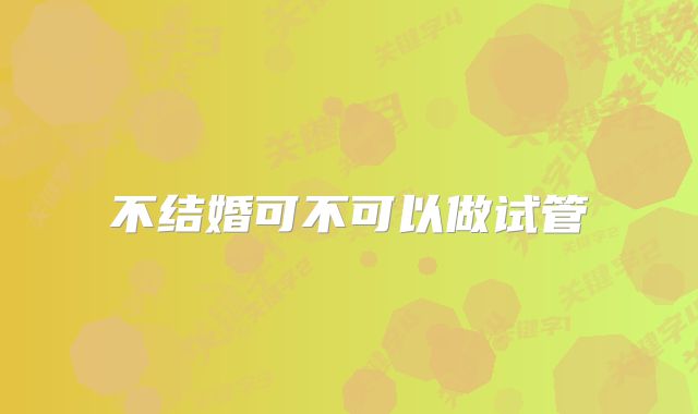 不结婚可不可以做试管
