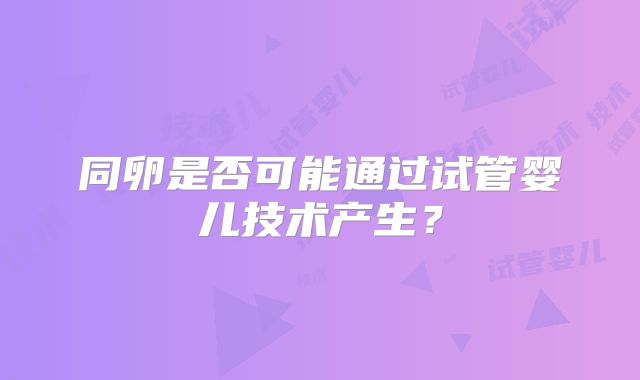 同卵是否可能通过试管婴儿技术产生?