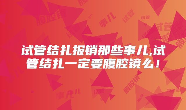 试管结扎报销那些事儿,试管结扎一定要腹腔镜么！
