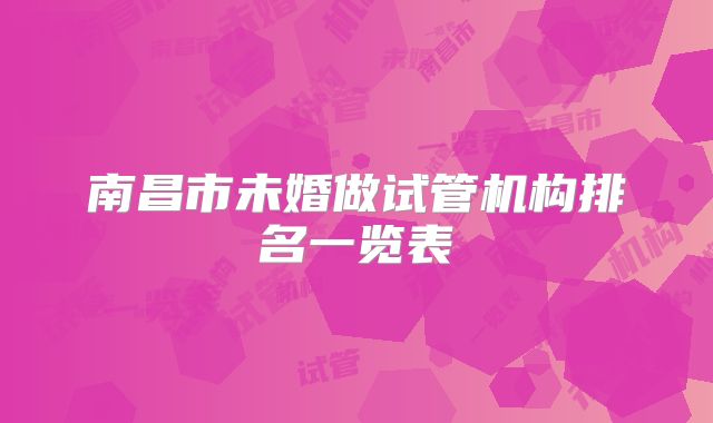 南昌市未婚做试管机构排名一览表