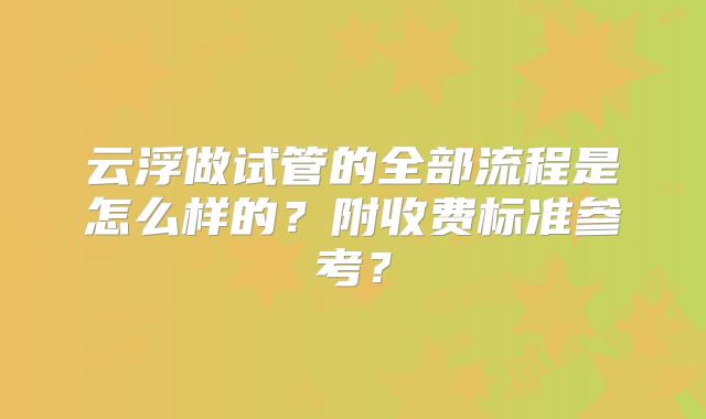 云浮做试管的全部流程是怎么样的？附收费标准参考？