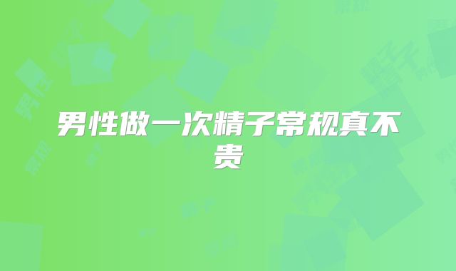 男性做一次精子常规真不贵