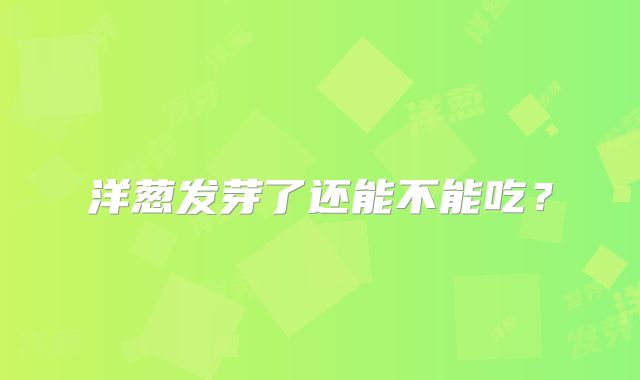 洋葱发芽了还能不能吃?
