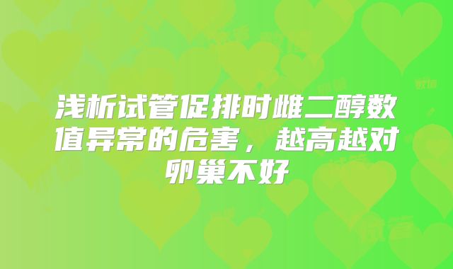 浅析试管促排时雌二醇数值异常的危害，越高越对卵巢不好