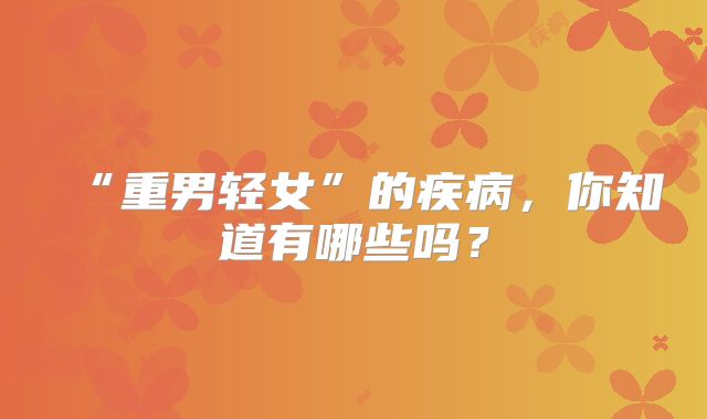 “重男轻女”的疾病，你知道有哪些吗？