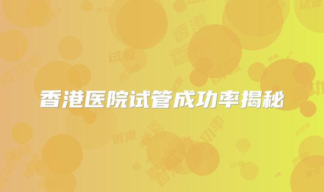 香港医院试管成功率揭秘