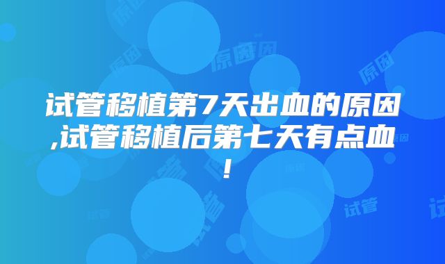 试管移植第7天出血的原因,试管移植后第七天有点血！