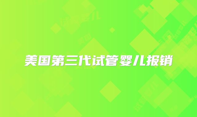 美国第三代试管婴儿报销
