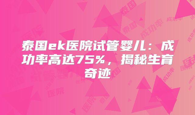 泰国ek医院试管婴儿：成功率高达75%，揭秘生育奇迹