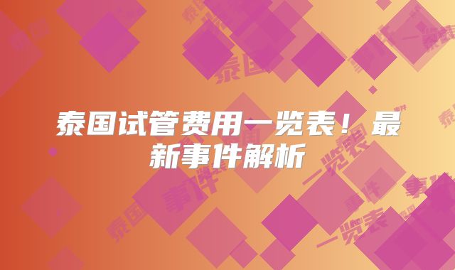 泰国试管费用一览表!最新事件解析